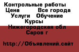 Контрольные работы. › Цена ­ 900 - Все города Услуги » Обучение. Курсы   . Нижегородская обл.,Саров г.